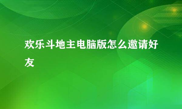 欢乐斗地主电脑版怎么邀请好友