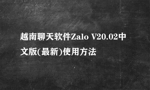 越南聊天软件Zalo V20.02中文版(最新)使用方法