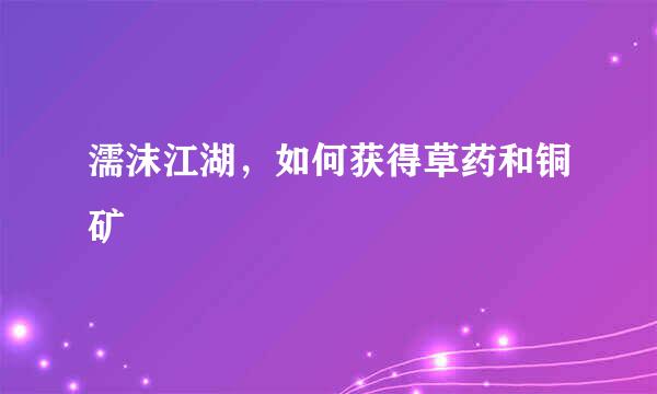 濡沫江湖，如何获得草药和铜矿