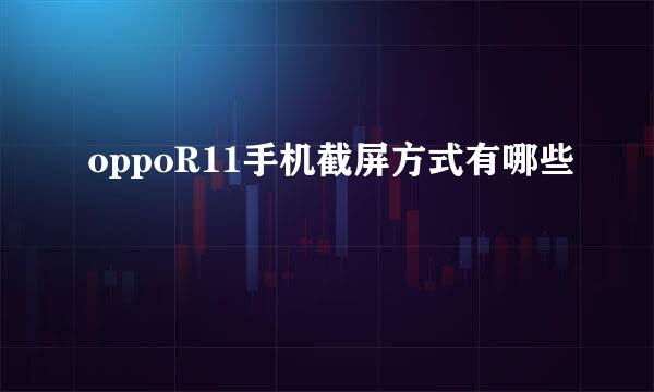 oppoR11手机截屏方式有哪些