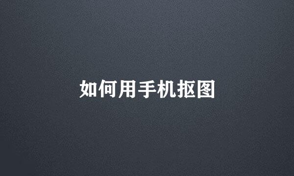 如何用手机抠图