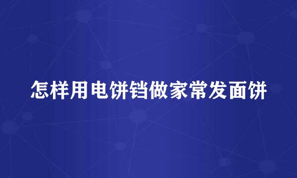 怎样用电饼铛做家常发面饼