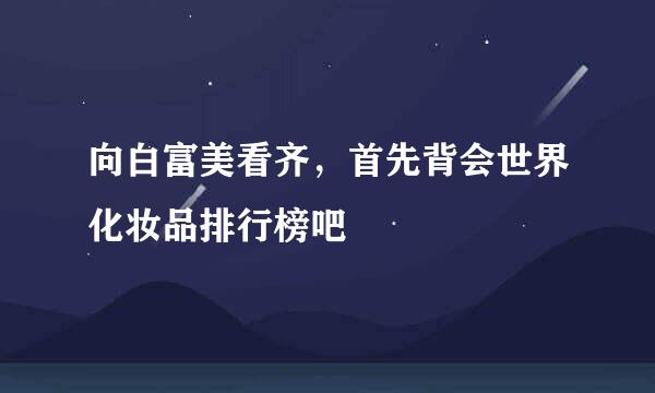 向白富美看齐,首先背会世界化妆品排行榜吧