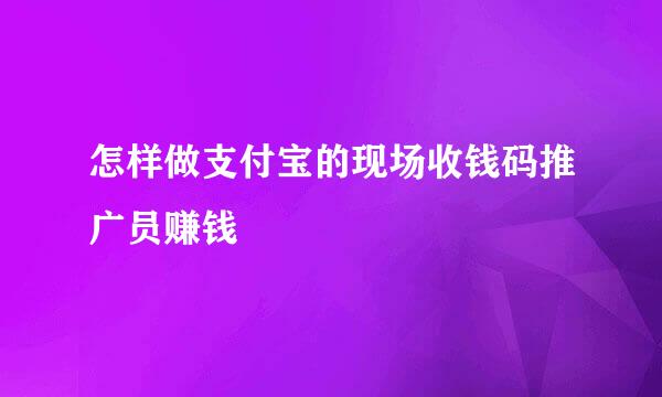 怎样做支付宝的现场收钱码推广员赚钱