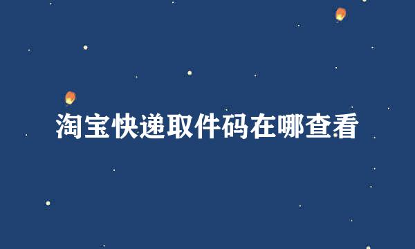 淘宝快递取件码在哪查看