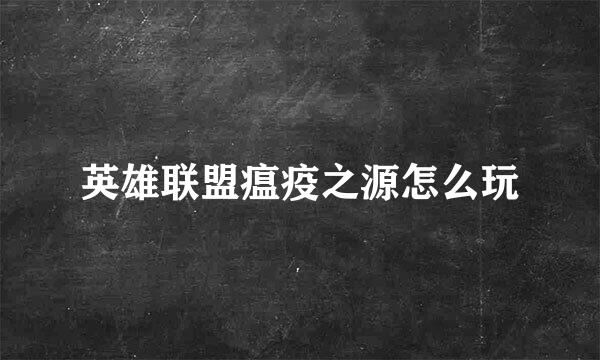 英雄联盟瘟疫之源怎么玩