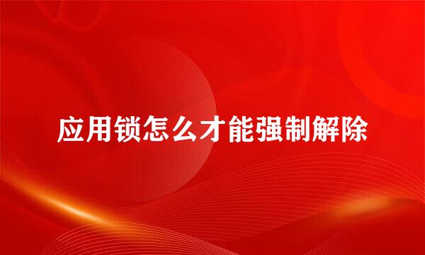 应用锁怎么才能强制解除