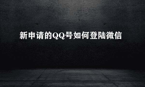 新申请的QQ号如何登陆微信