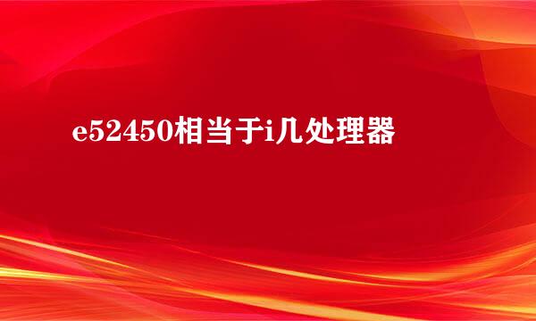 e52450相当于i几处理器