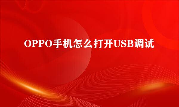 OPPO手机怎么打开USB调试