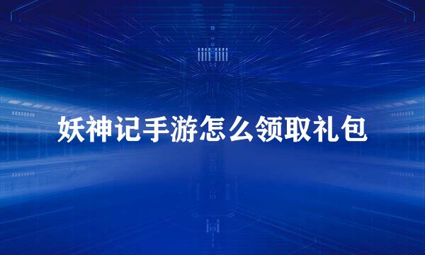 妖神记手游怎么领取礼包