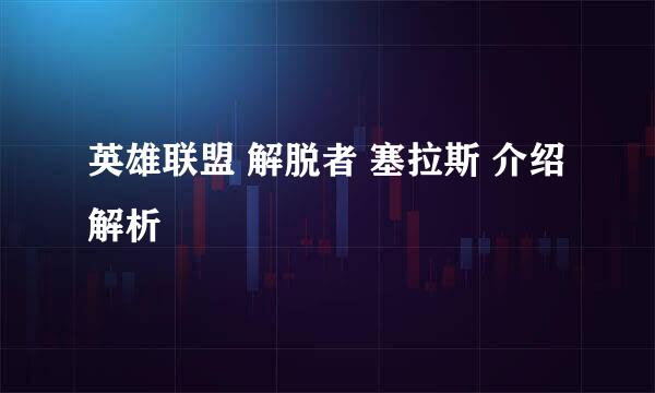英雄联盟 解脱者 塞拉斯 介绍解析