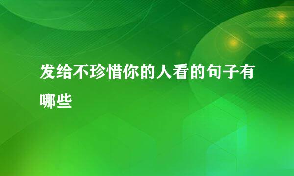 发给不珍惜你的人看的句子有哪些