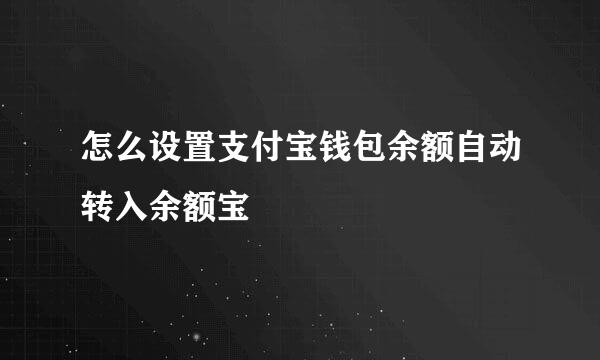 怎么设置支付宝钱包余额自动转入余额宝