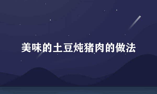 美味的土豆炖猪肉的做法