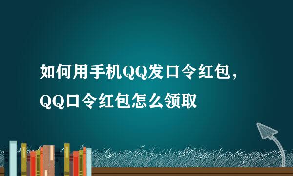 如何用手机QQ发口令红包，QQ口令红包怎么领取