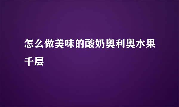 怎么做美味的酸奶奥利奥水果千层