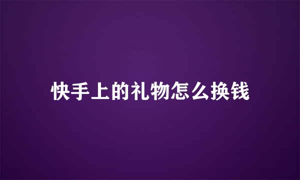 快手上的礼物怎么换钱