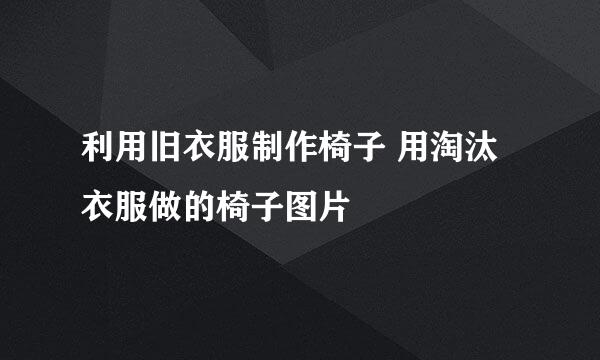 利用旧衣服制作椅子 用淘汰衣服做的椅子图片