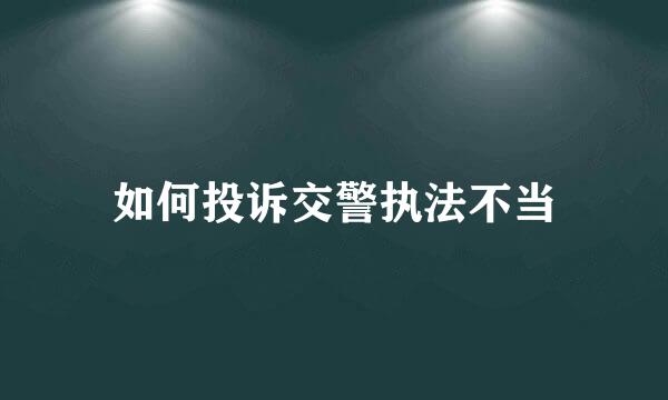 如何投诉交警执法不当
