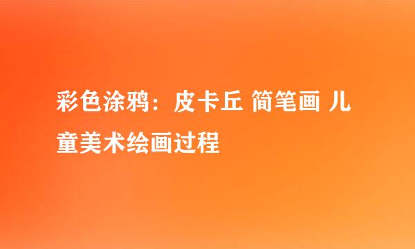 彩色涂鸦：皮卡丘 简笔画 儿童美术绘画过程