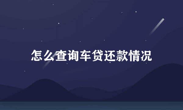 怎么查询车贷还款情况