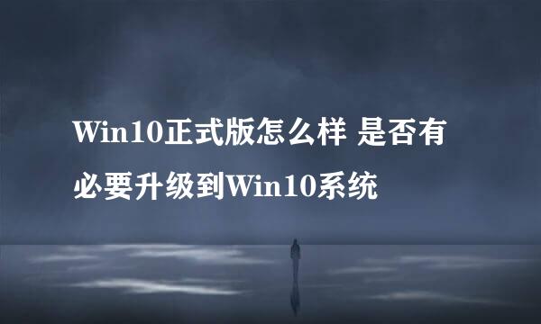 Win10正式版怎么样 是否有必要升级到Win10系统