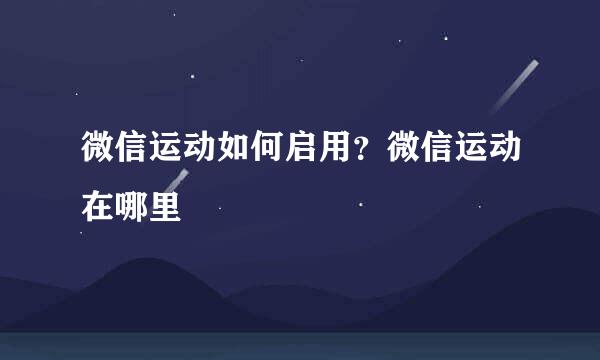 微信运动如何启用？微信运动在哪里