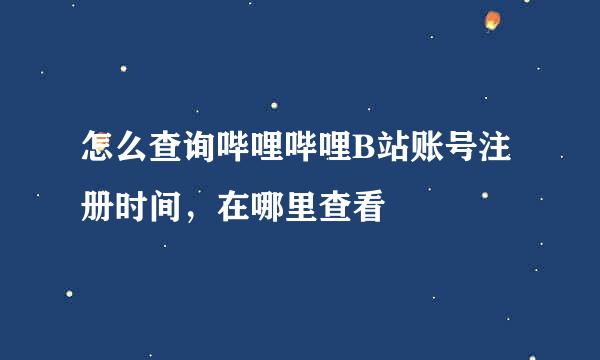 怎么查询哔哩哔哩B站账号注册时间，在哪里查看