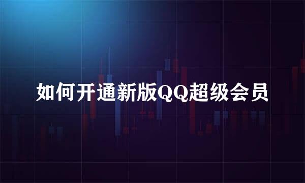 如何开通新版QQ超级会员