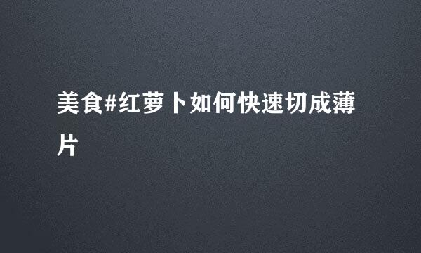 美食#红萝卜如何快速切成薄片