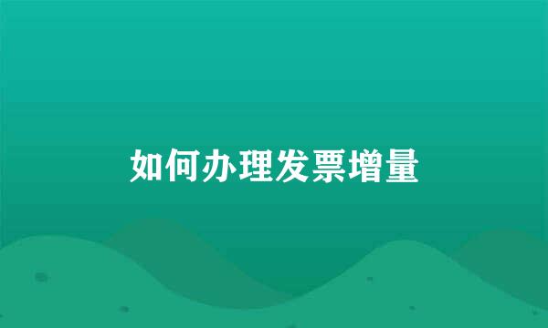 如何办理发票增量