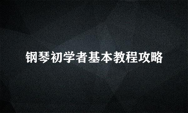 钢琴初学者基本教程攻略