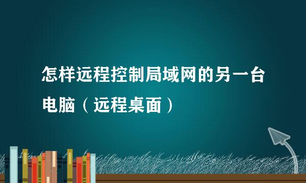 怎样远程控制局域网的另一台电脑（远程桌面）