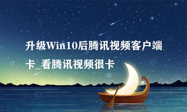 升级Win10后腾讯视频客户端卡_看腾讯视频很卡