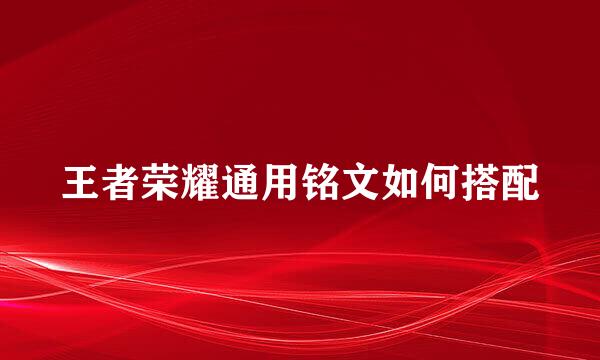 王者荣耀通用铭文如何搭配