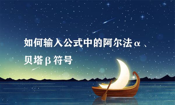 如何输入公式中的阿尔法α、贝塔β符号