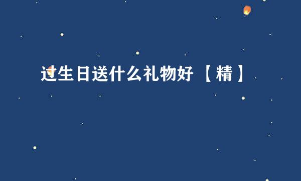 过生日送什么礼物好 【精】