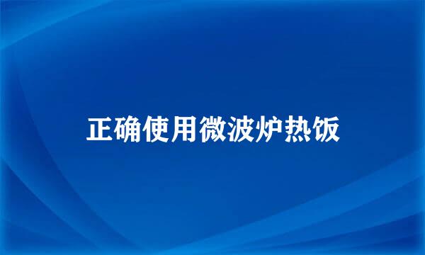正确使用微波炉热饭