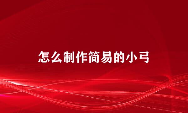 怎么制作简易的小弓