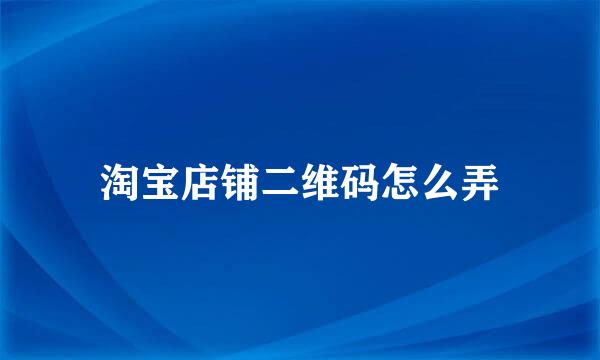 淘宝店铺二维码怎么弄