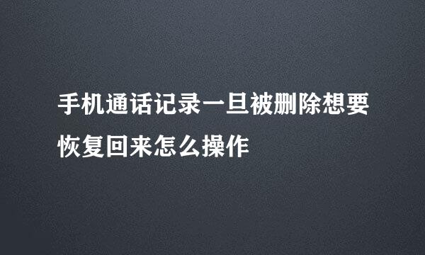 手机通话记录一旦被删除想要恢复回来怎么操作