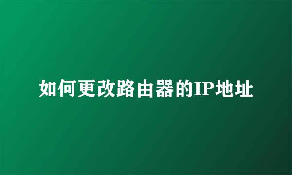 如何更改路由器的IP地址