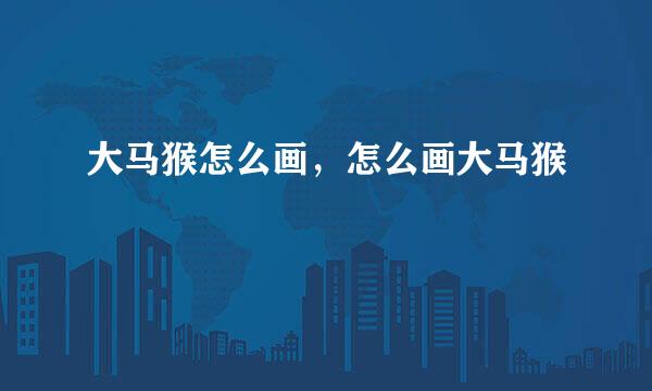 大马猴怎么画，怎么画大马猴