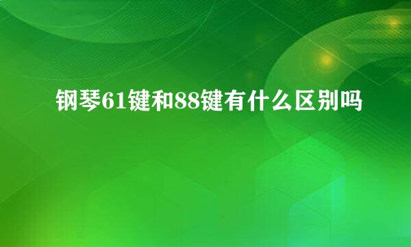 钢琴61键和88键有什么区别吗