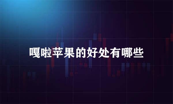 嘎啦苹果的好处有哪些
