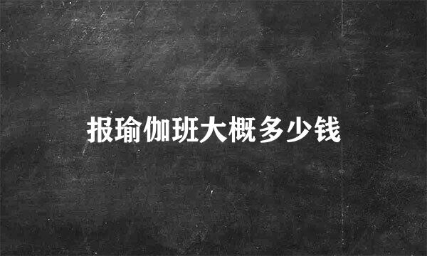报瑜伽班大概多少钱