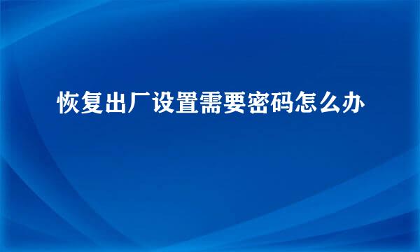 恢复出厂设置需要密码怎么办