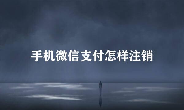 手机微信支付怎样注销