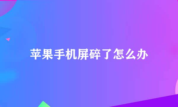苹果手机屏碎了怎么办
